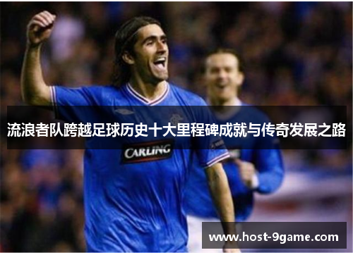 流浪者队跨越足球历史十大里程碑成就与传奇发展之路