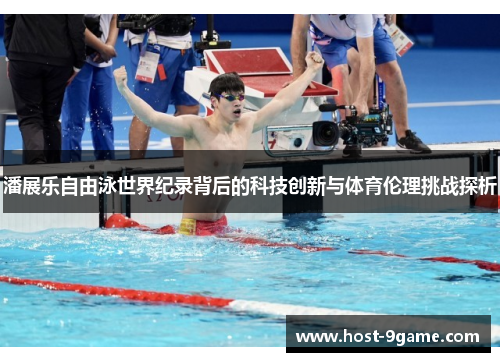 潘展乐自由泳世界纪录背后的科技创新与体育伦理挑战探析 潘展乐自由泳世界纪录背后的科技创新与体育伦理挑战探析
