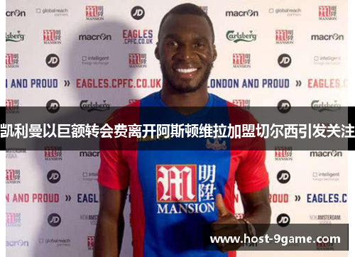 凯利曼以巨额转会费离开阿斯顿维拉加盟切尔西引发关注
