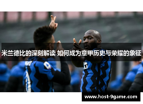 米兰德比的深刻解读 如何成为意甲历史与荣耀的象征