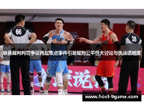 联赛裁判判罚争议再起焦点事件引发规则公平性大讨论与执法透明度 联赛裁判判罚争议再起焦点事件引发规则公平性大讨论与执法透明度