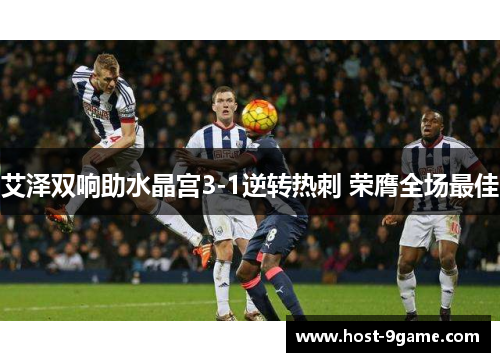 艾泽双响助水晶宫3-1逆转热刺 荣膺全场最佳 艾泽双响助水晶宫3-1逆转热刺 荣膺全场最佳