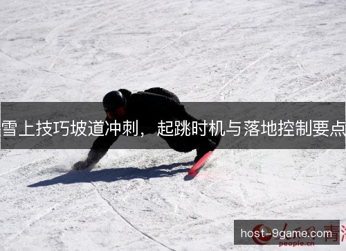 雪上技巧坡道冲刺，起跳时机与落地控制要点