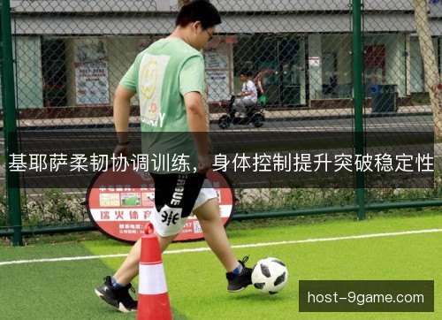基耶萨柔韧协调训练，身体控制提升突破稳定性